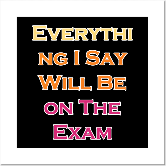 Everything I Say Will Be On The Exam Wall Art by LedDes